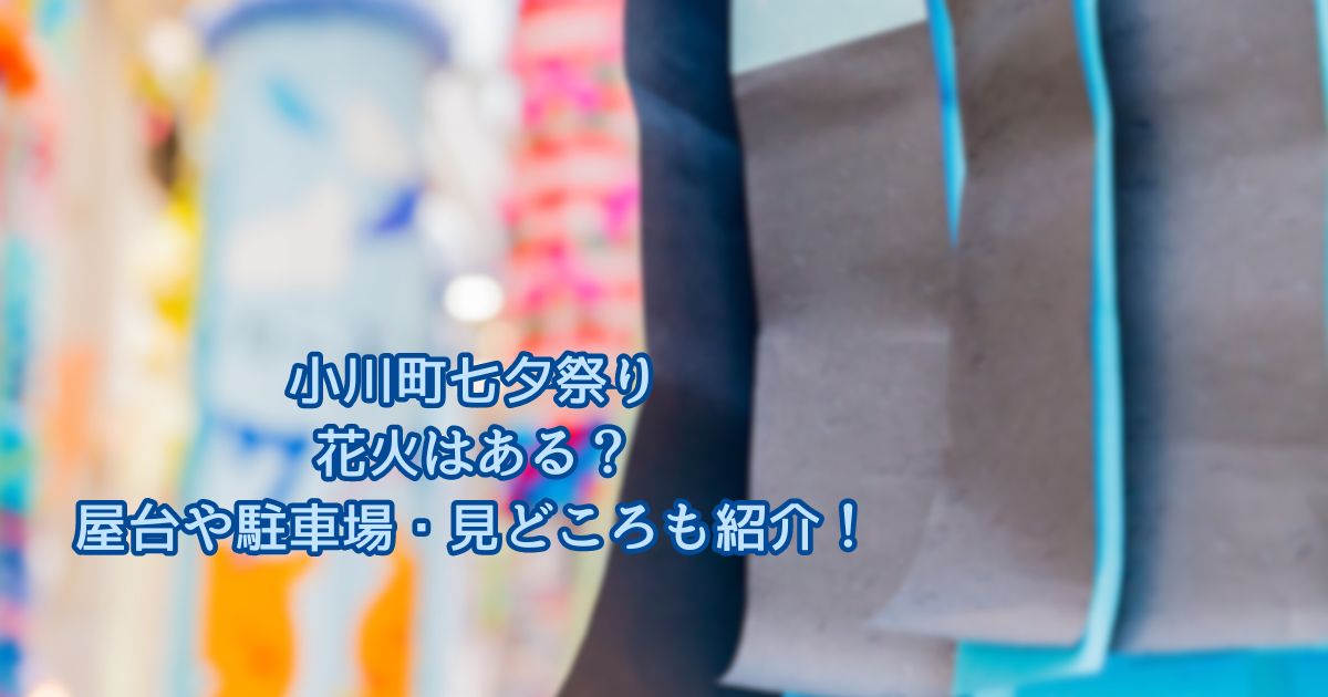 小川町七夕祭り花火はある？屋台や駐車場・見どころも紹介！